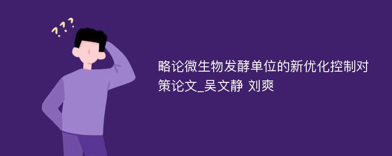 略论微生物发酵单位的新优化控制对策论文_吴文静 刘爽