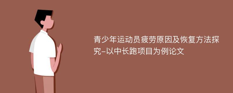 青少年运动员疲劳原因及恢复方法探究-以中长跑项目为例论文