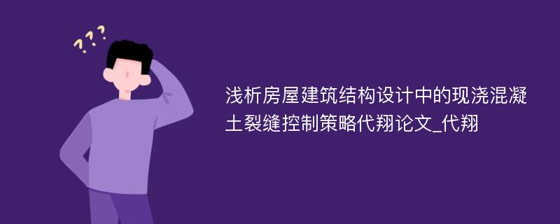 浅析房屋建筑结构设计中的现浇混凝土裂缝控制策略代翔论文_代翔