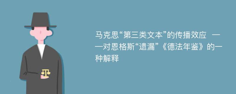 马克思“第三类文本”的传播效应  ——对恩格斯“遗漏”《德法年鉴》的一种解释