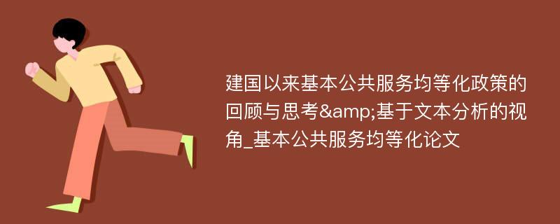 建国以来基本公共服务均等化政策的回顾与思考&基于文本分析的视角_基本公共服务均等化论文