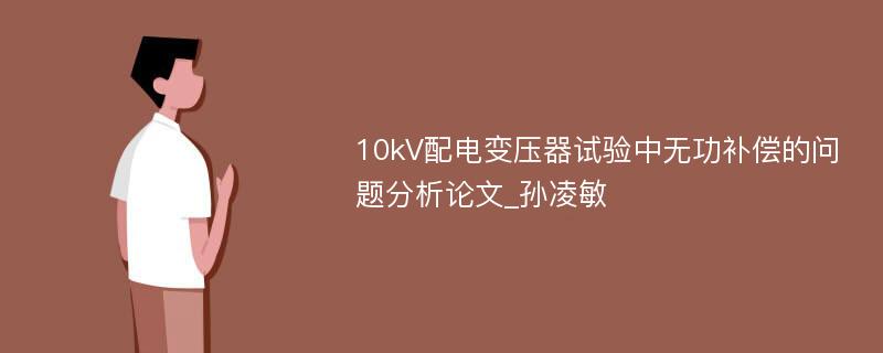 10kV配电变压器试验中无功补偿的问题分析论文_孙凌敏