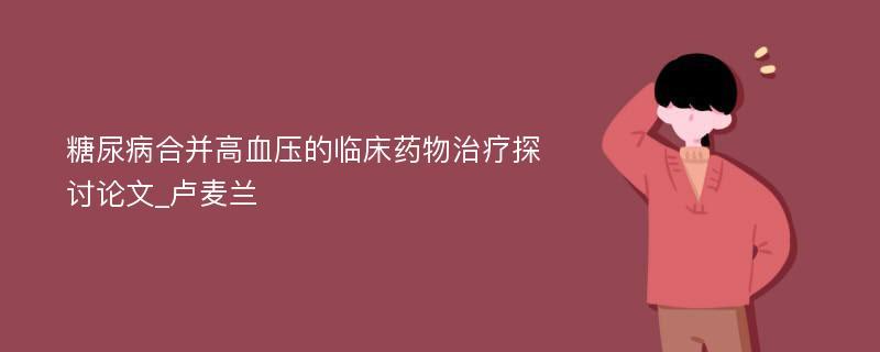 糖尿病合并高血压的临床药物治疗探讨论文_卢麦兰