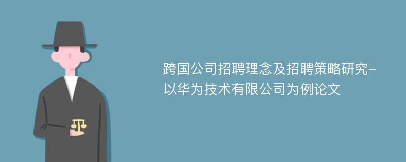 跨国公司招聘理念及招聘策略研究-以华为技术有限公司为例论文