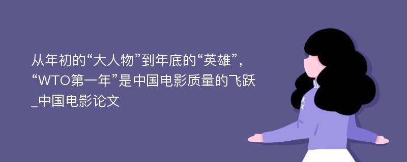 从年初的“大人物”到年底的“英雄”，“WTO第一年”是中国电影质量的飞跃_中国电影论文