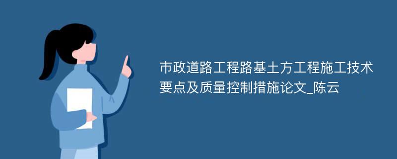 市政道路工程路基土方工程施工技术要点及质量控制措施论文_陈云