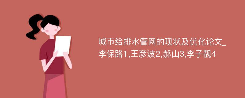 城市给排水管网的现状及优化论文_李保路1,王彦波2,郝山3,李子靓4