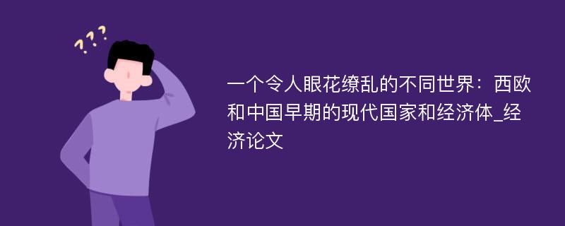 一个令人眼花缭乱的不同世界：西欧和中国早期的现代国家和经济体_经济论文