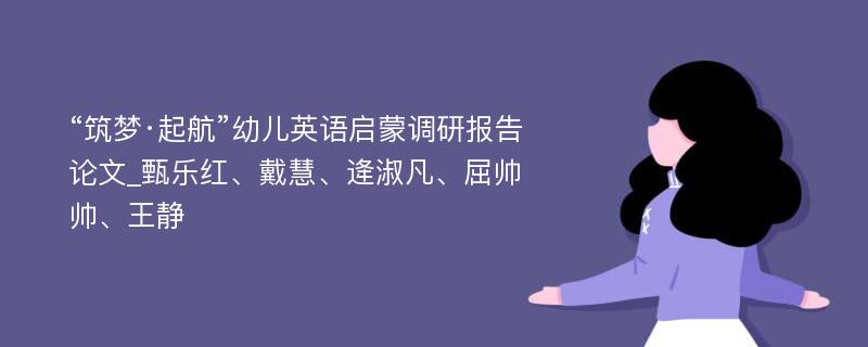 “筑梦·起航”幼儿英语启蒙调研报告论文_甄乐红、戴慧、逄淑凡、屈帅帅、王静