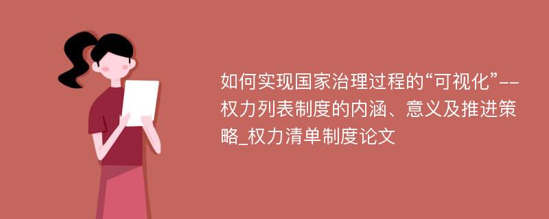 如何实现国家治理过程的“可视化”--权力列表制度的内涵、意义及推进策略_权力清单制度论文