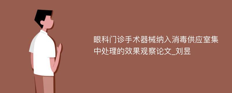 眼科门诊手术器械纳入消毒供应室集中处理的效果观察论文_刘昱 