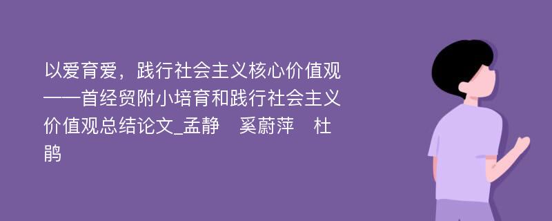 以爱育爱，践行社会主义核心价值观——首经贸附小培育和践行社会主义价值观总结论文_孟静　奚蔚萍　杜鹃