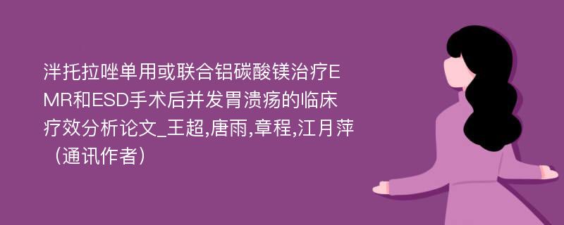 泮托拉唑单用或联合铝碳酸镁治疗EMR和ESD手术后并发胃溃疡的临床疗效分析论文_王超,唐雨,章程,江月萍（通讯作者）