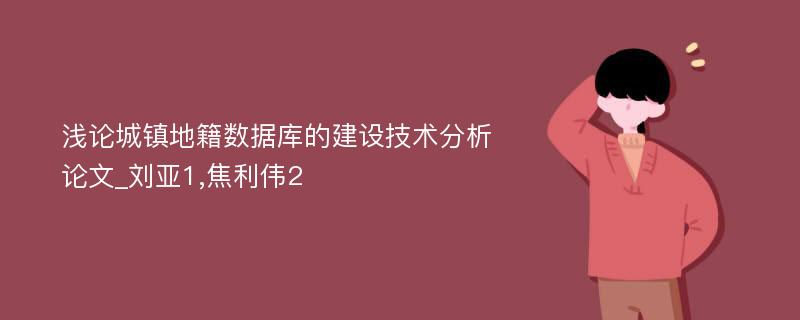 浅论城镇地籍数据库的建设技术分析论文_刘亚1,焦利伟2