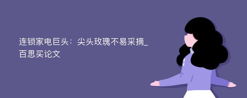 连锁家电巨头：尖头玫瑰不易采摘_百思买论文