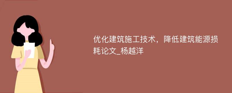 优化建筑施工技术，降低建筑能源损耗论文_杨越洋