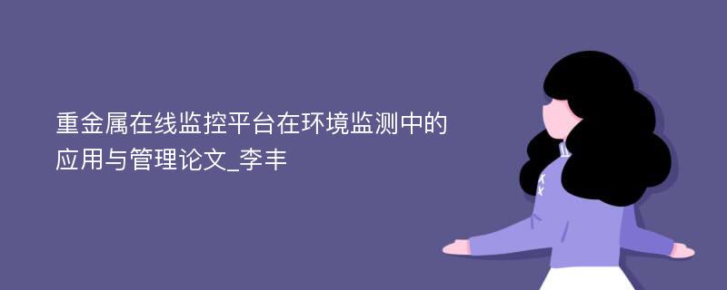 重金属在线监控平台在环境监测中的应用与管理论文_李丰