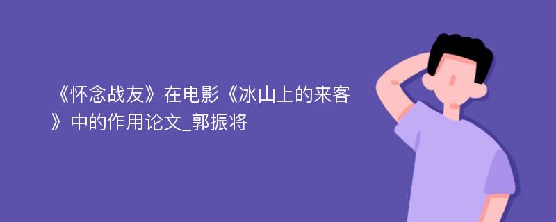 《怀念战友》在电影《冰山上的来客》中的作用论文_郭振将