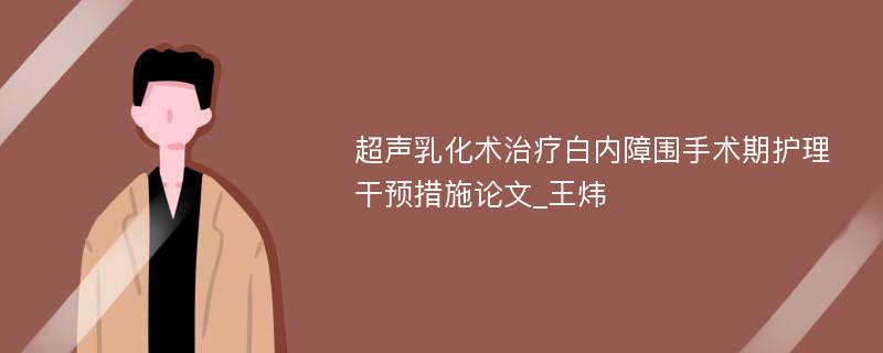 超声乳化术治疗白内障围手术期护理干预措施论文_王炜