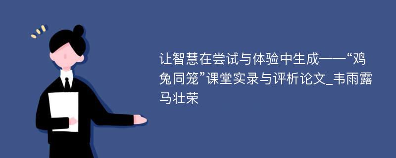 让智慧在尝试与体验中生成——“鸡兔同笼”课堂实录与评析论文_韦雨露 马壮荣