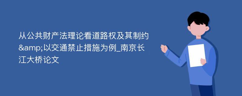 从公共财产法理论看道路权及其制约&以交通禁止措施为例_南京长江大桥论文