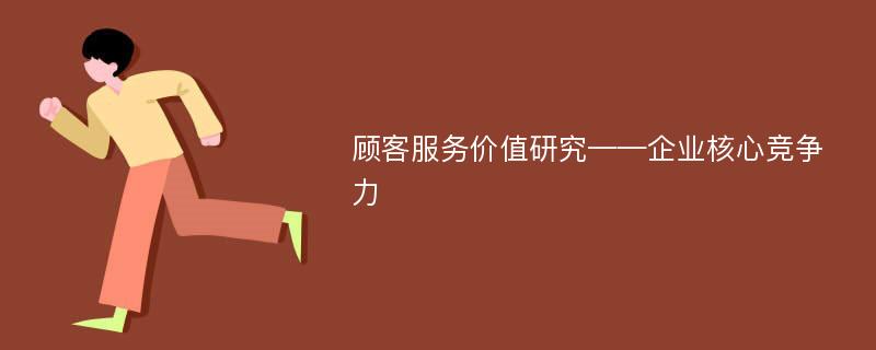 顾客服务价值研究——企业核心竞争力