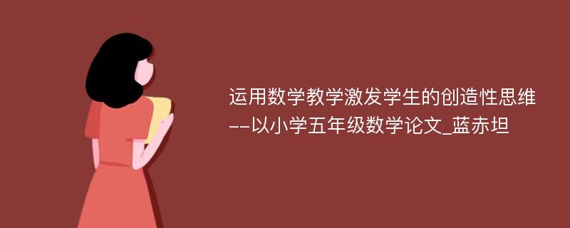 运用数学教学激发学生的创造性思维--以小学五年级数学论文_蓝赤坦