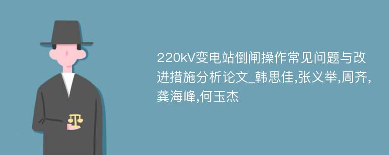 220kV变电站倒闸操作常见问题与改进措施分析论文_韩思佳,张义举,周齐,龚海峰,何玉杰