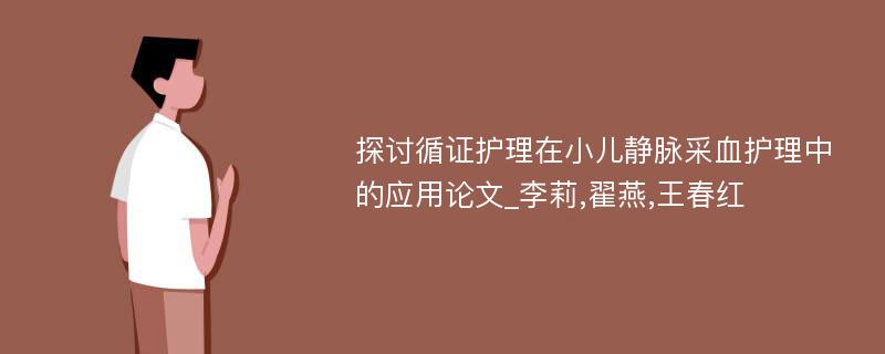 探讨循证护理在小儿静脉采血护理中的应用论文_李莉,翟燕,王春红