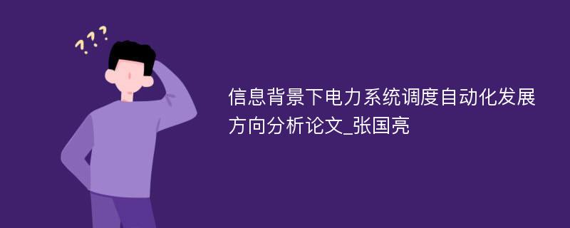 信息背景下电力系统调度自动化发展方向分析论文_张国亮