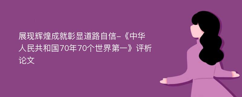 展现辉煌成就彰显道路自信-《中华人民共和国70年70个世界第一》评析论文