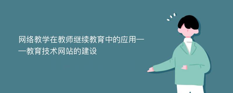 网络教学在教师继续教育中的应用——教育技术网站的建设