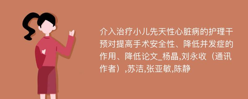 介入治疗小儿先天性心脏病的护理干预对提高手术安全性、降低并发症的作用、降低论文_杨晶,刘永收（通讯作者）,苏洁,张亚敏,陈静