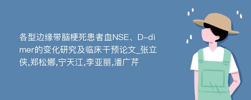 各型边缘带脑梗死患者血NSE、D-dimer的变化研究及临床干预论文_张立侠,郑松娜,宁天江,李亚丽,潘广芹