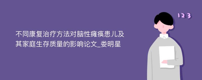 不同康复治疗方法对脑性瘫痪患儿及其家庭生存质量的影响论文_娄明星