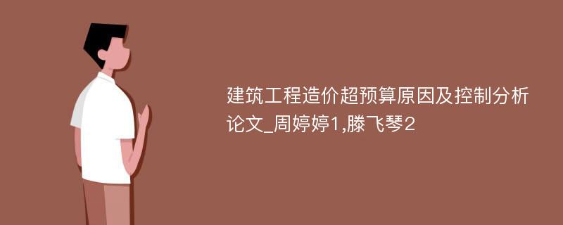 建筑工程造价超预算原因及控制分析论文_周婷婷1,滕飞琴2