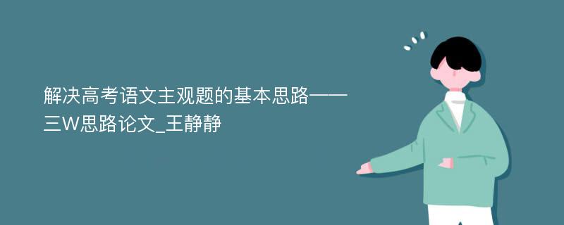 解决高考语文主观题的基本思路——三W思路论文_王静静