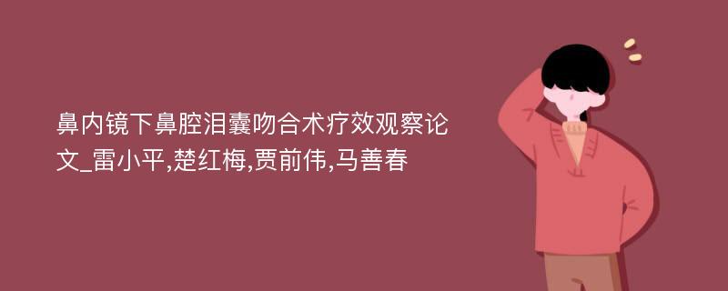 鼻内镜下鼻腔泪囊吻合术疗效观察论文_雷小平,楚红梅,贾前伟,马善春