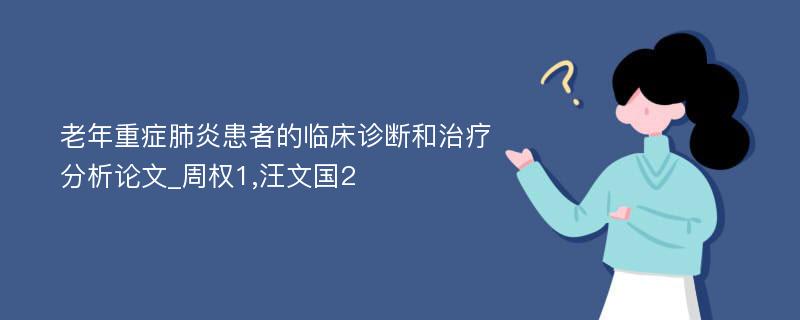 老年重症肺炎患者的临床诊断和治疗分析论文_周权1,汪文国2