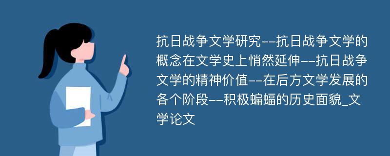 抗日战争文学研究--抗日战争文学的概念在文学史上悄然延伸--抗日战争文学的精神价值--在后方文学发展的各个阶段--积极蝙蝠的历史面貌_文学论文