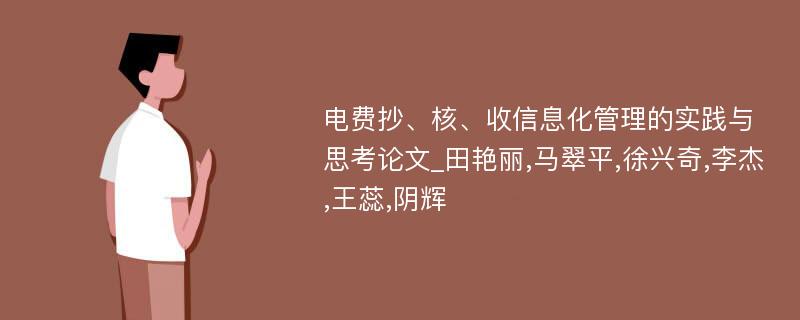 电费抄、核、收信息化管理的实践与思考论文_田艳丽,马翠平,徐兴奇,李杰,王蕊,阴辉