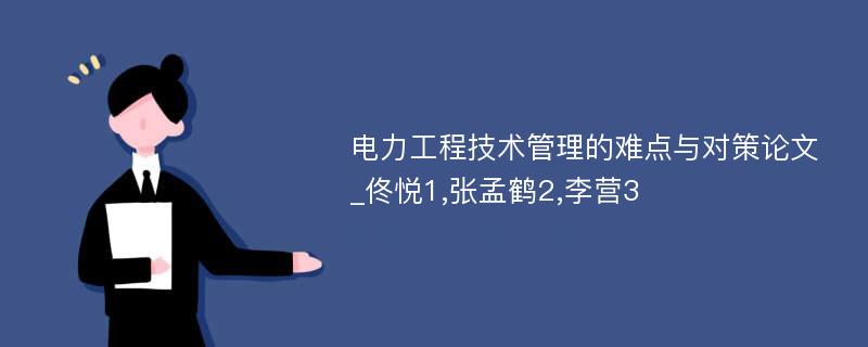 电力工程技术管理的难点与对策论文_佟悦1,张孟鹤2,李营3