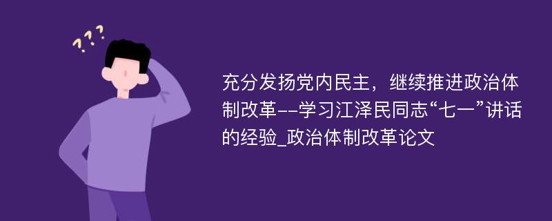 充分发扬党内民主，继续推进政治体制改革--学习江泽民同志“七一”讲话的经验_政治体制改革论文