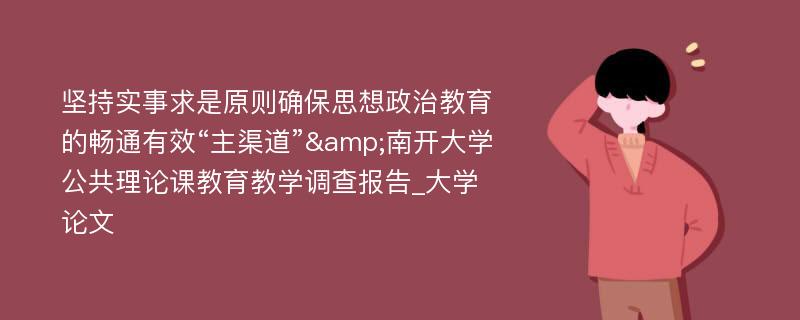 坚持实事求是原则确保思想政治教育的畅通有效“主渠道”&南开大学公共理论课教育教学调查报告_大学论文