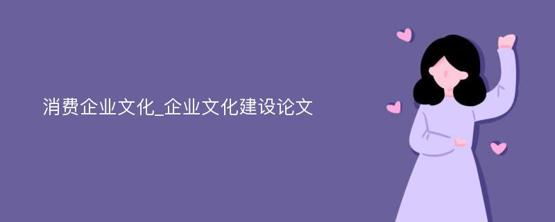 消费企业文化_企业文化建设论文