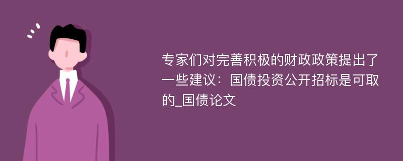 专家们对完善积极的财政政策提出了一些建议：国债投资公开招标是可取的_国债论文