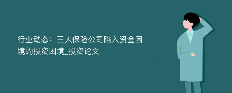 行业动态：三大保险公司陷入资金困境的投资困境_投资论文