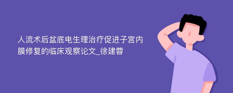 人流术后盆底电生理治疗促进子宫内膜修复的临床观察论文_徐建蓉