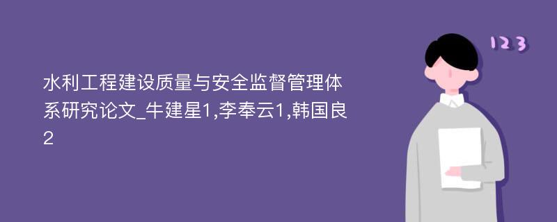 水利工程建设质量与安全监督管理体系研究论文_牛建星1,李奉云1,韩国良2