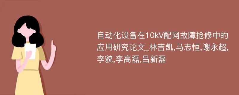 自动化设备在10kV配网故障抢修中的应用研究论文_林吉凯,马志恒,谢永超,李貌,李高磊,吕新磊